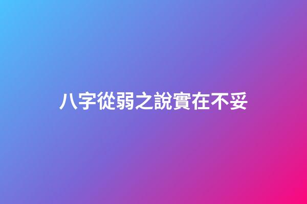 八字從弱之說實在不妥