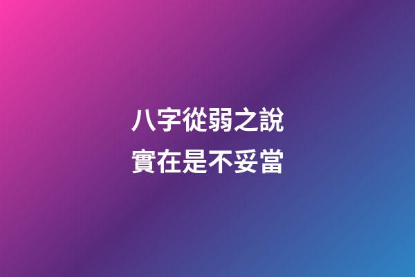 八字從弱之說實在是不妥當