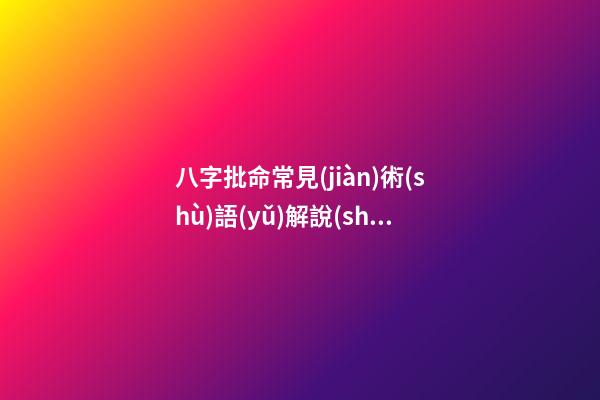 八字批命常見(jiàn)術(shù)語(yǔ)解說(shuō)