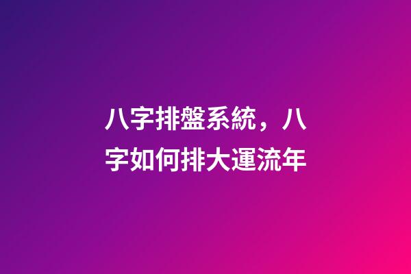 八字排盤系統，八字如何排大運流年-第1張-觀點-玄機派