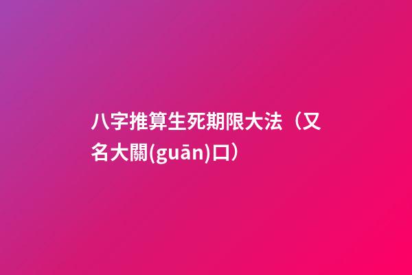八字推算生死期限大法（又名大關(guān)口）
