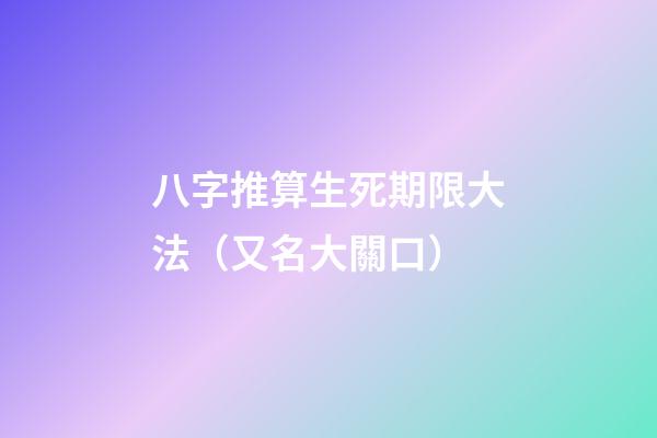 八字推算生死期限大法（又名大關口）