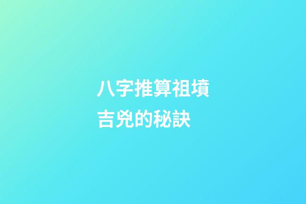 八字推算祖墳吉兇的秘訣