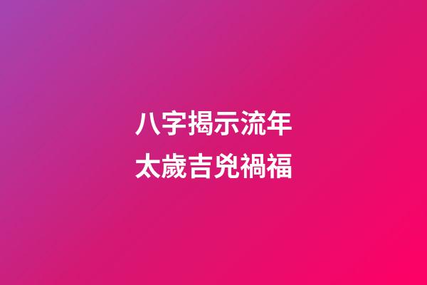八字揭示流年太歲吉兇禍福