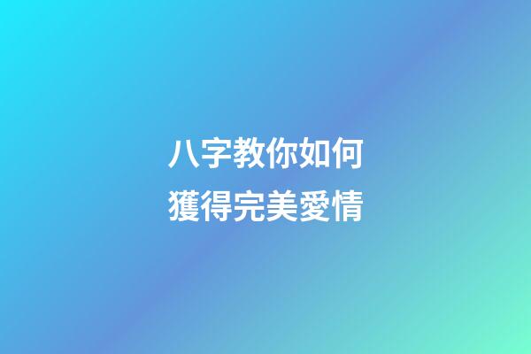 八字教你如何獲得完美愛情