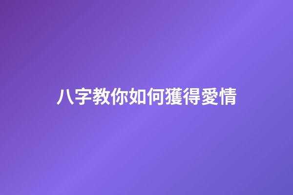 八字教你如何獲得愛情