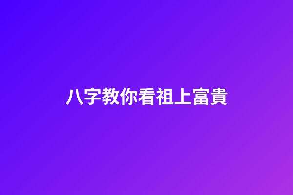 八字教你看祖上富貴