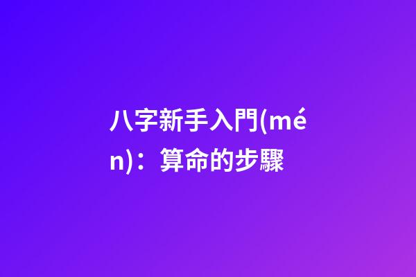八字新手入門(mén)：算命的步驟
