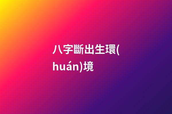 八字斷出生環(huán)境
