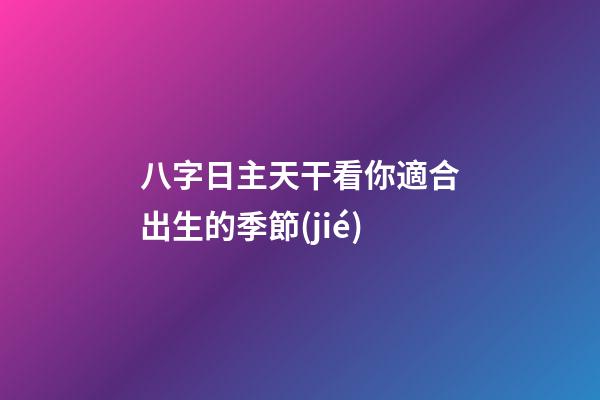 八字日主天干看你適合出生的季節(jié)