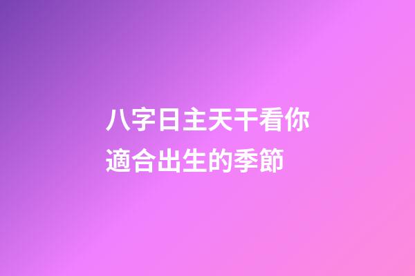 八字日主天干看你適合出生的季節