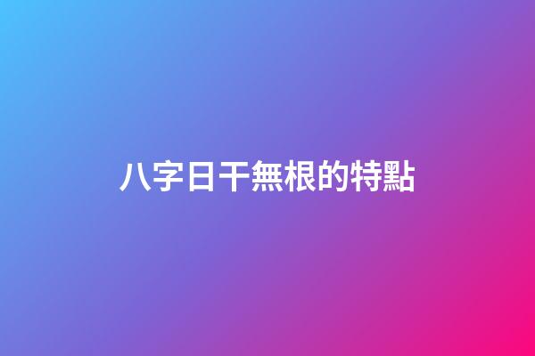 八字日干無根的特點
