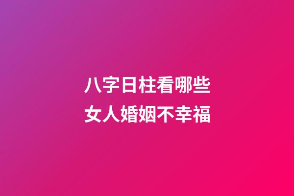 八字日柱看哪些女人婚姻不幸福