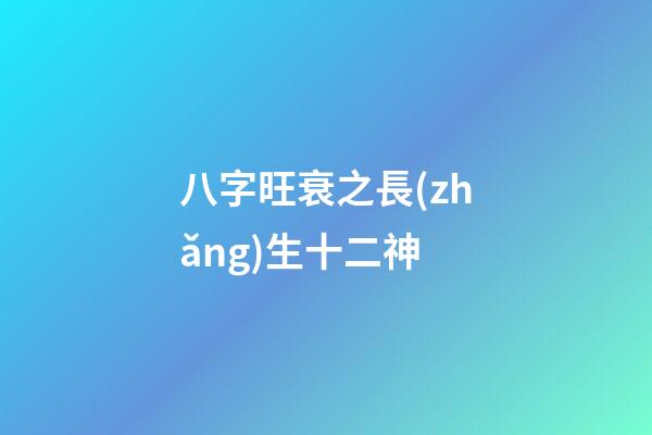 八字旺衰之長(zhǎng)生十二神