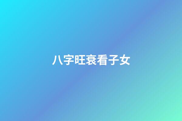 八字旺衰看子女