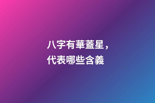 八字有華蓋星，代表哪些含義?