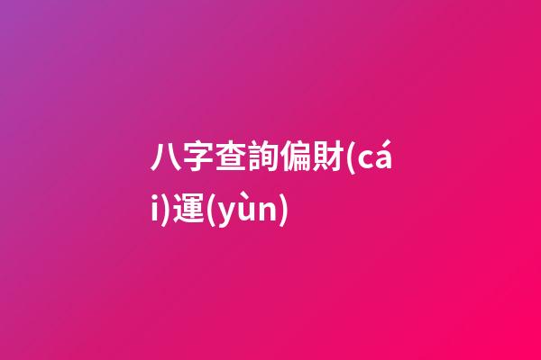 八字查詢偏財(cái)運(yùn)