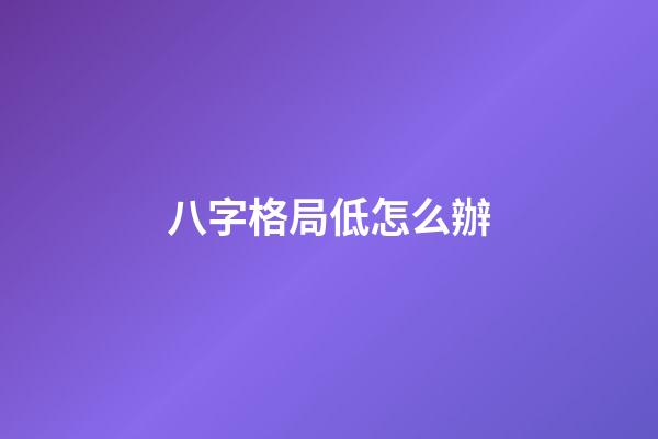 八字格局低怎么辦