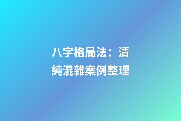 八字格局法：清純混雜案例整理