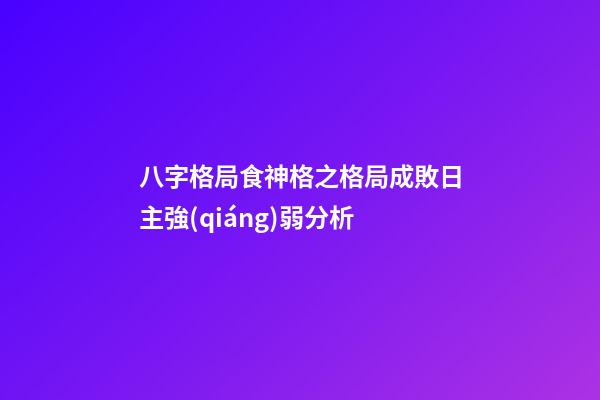 八字格局食神格之格局成敗日主強(qiáng)弱分析