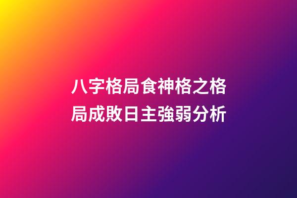 八字格局食神格之格局成敗日主強弱分析