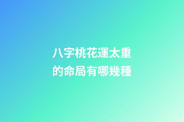 八字桃花運太重的命局有哪幾種