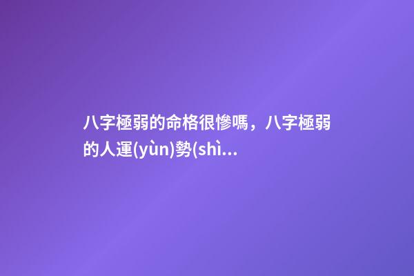 八字極弱的命格很慘嗎，八字極弱的人運(yùn)勢(shì)如何