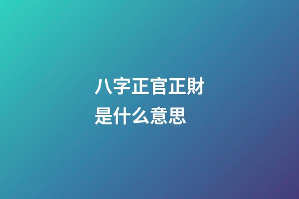 八字正官正財是什么意思