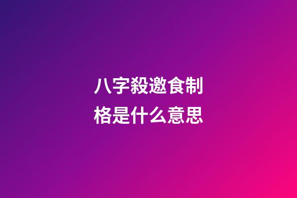 八字殺邀食制格是什么意思