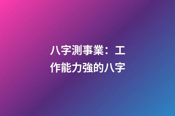 八字測事業：工作能力強的八字
