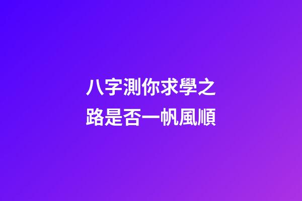 八字測你求學之路是否一帆風順