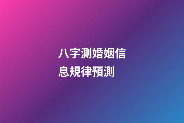 八字測婚姻信息規律預測