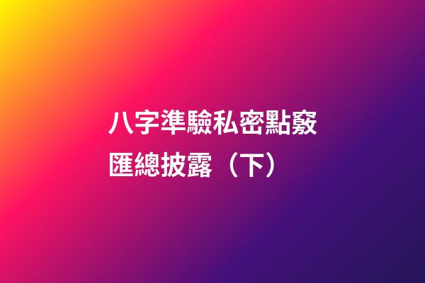 八字準驗私密點竅匯總披露（下）
