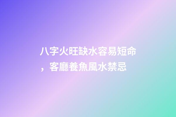八字火旺缺水容易短命，客廳養魚風水禁忌-第1張-觀點-玄機派