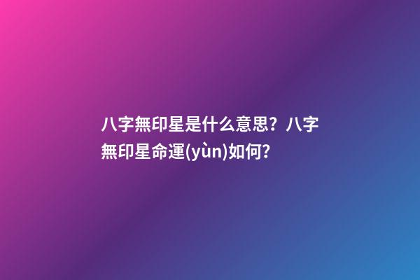 八字無印星是什么意思？八字無印星命運(yùn)如何？