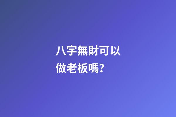 八字無財可以做老板嗎？