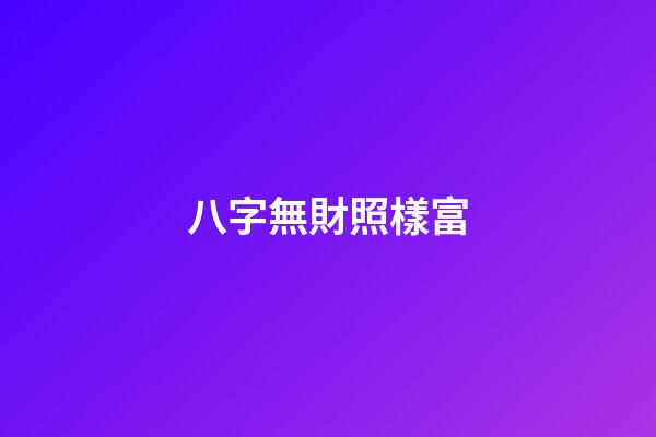 八字無財照樣富