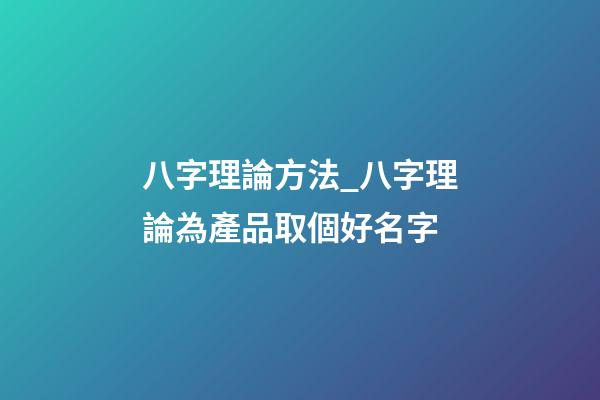 八字理論方法_八字理論為產品取個好名字-第1張-公司起名-玄機派