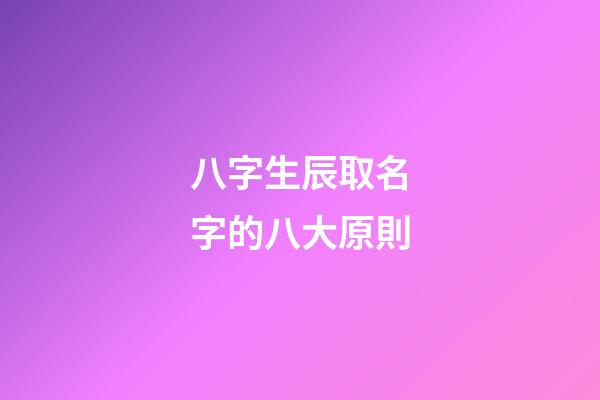 八字生辰取名字的八大原則