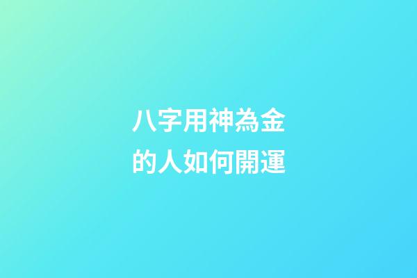 八字用神為金的人如何開運