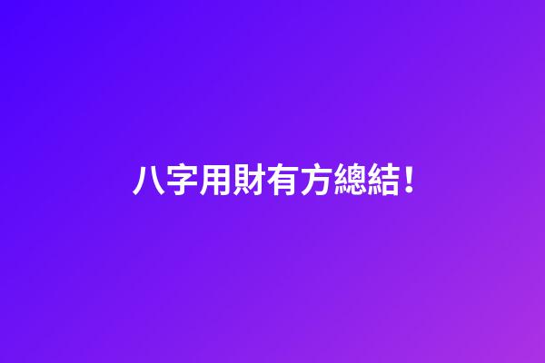 八字用財有方總結！