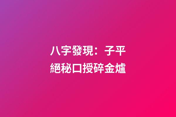 八字發現：子平絕秘口授碎金爐