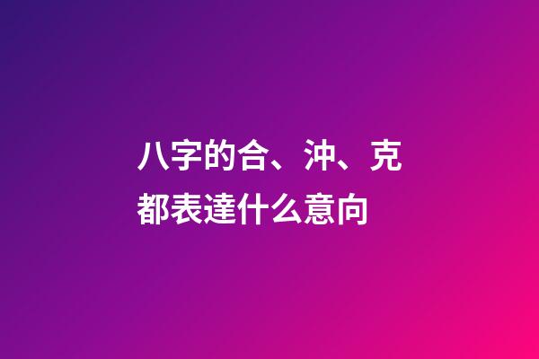 八字的合、沖、克都表達什么意向