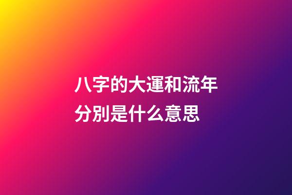 八字的大運和流年分別是什么意思
