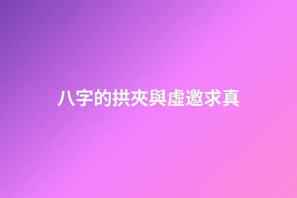 八字的拱夾與虛邀求真