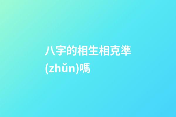 八字的相生相克準(zhǔn)嗎