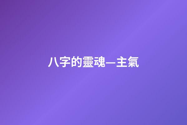 八字的靈魂—主氣