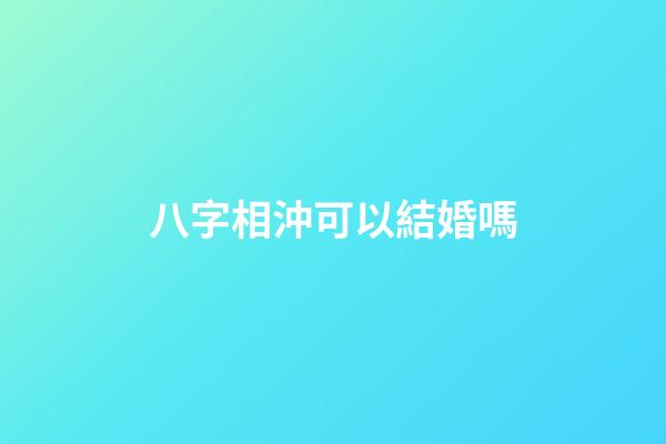 八字相沖可以結婚嗎