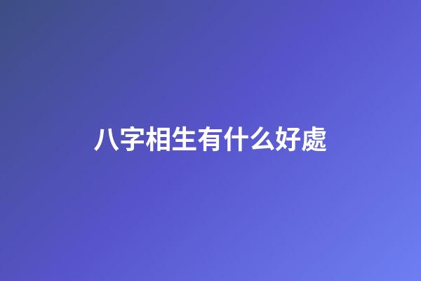 八字相生有什么好處