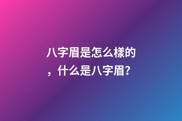 八字眉是怎么樣的，什么是八字眉？